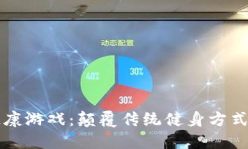 区块链健康游戏：颠覆传统健身方式的新趋势